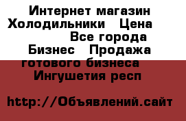 Интернет магазин Холодильники › Цена ­ 150 000 - Все города Бизнес » Продажа готового бизнеса   . Ингушетия респ.